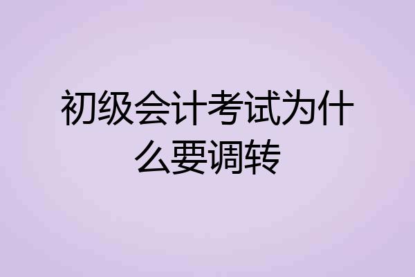 初级会计考试为什么要调转