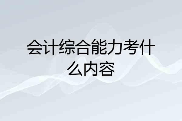 会计综合能力考什么内容