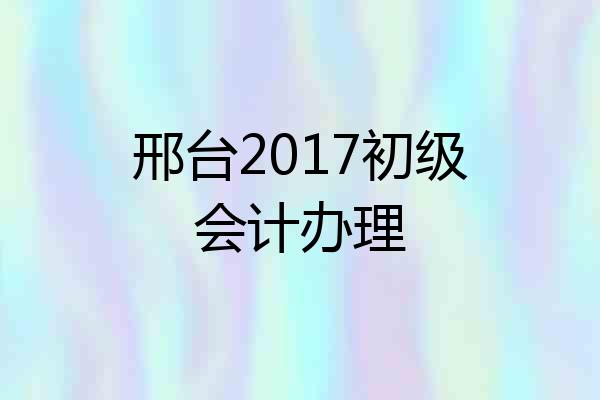 邢台2017初级会计办理