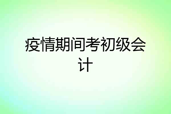 疫情期间考初级会计
