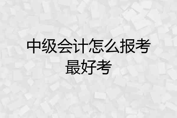 中级会计怎么报考最好考