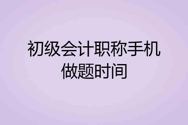 初级会计职称手机做题时间