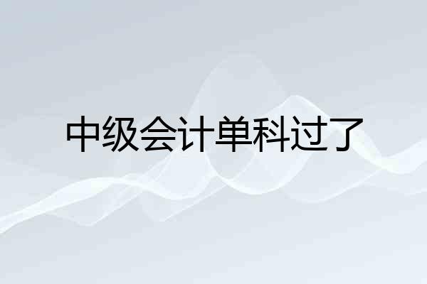 中级会计单科过了