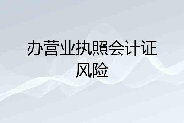 办营业执照会计证风险