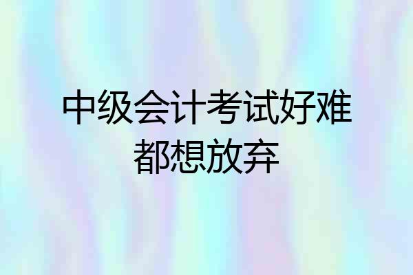 中级会计考试好难都想放弃