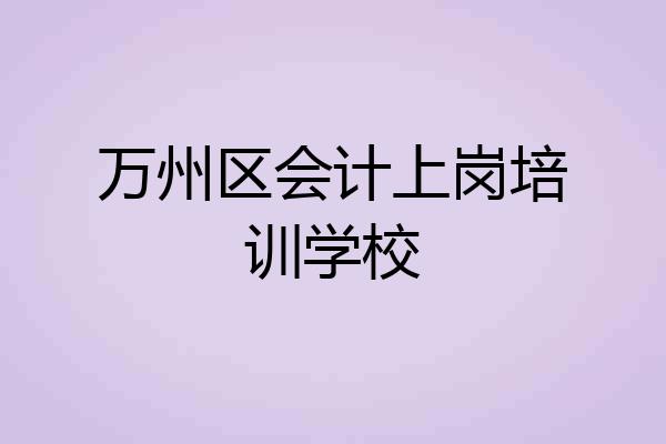 万州区会计上岗培训学校