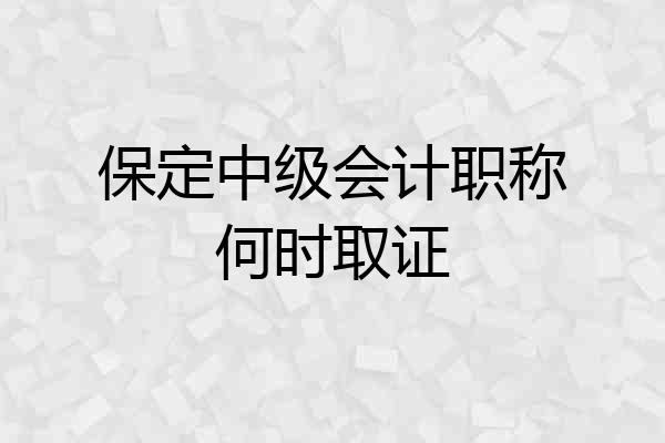 保定中级会计职称何时取证