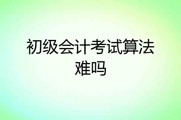 初级会计考试算法难吗