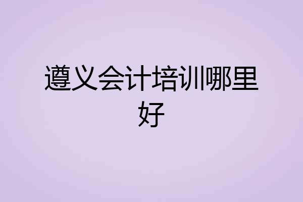 遵义会计培训哪里好