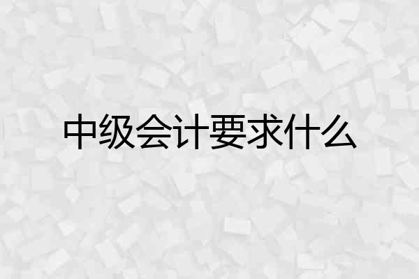 中级会计要求什么