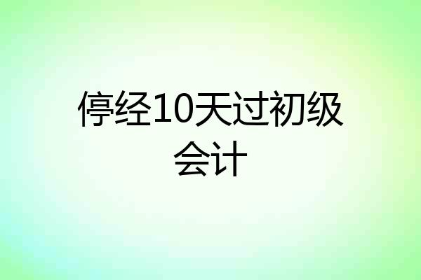停经10天过初级会计