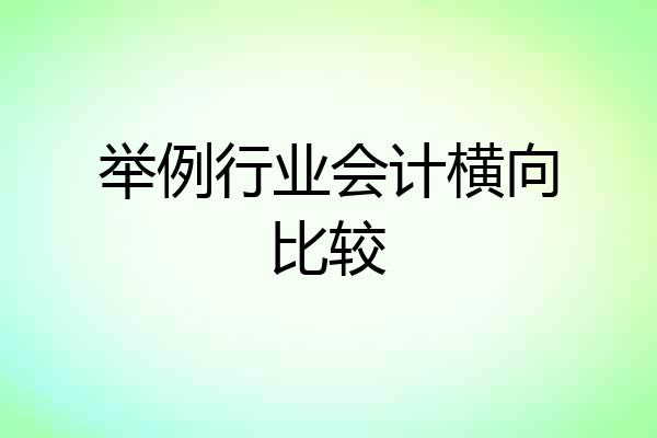 举例行业会计横向比较