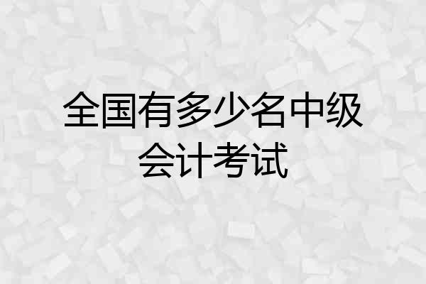 全国有多少名中级会计考试