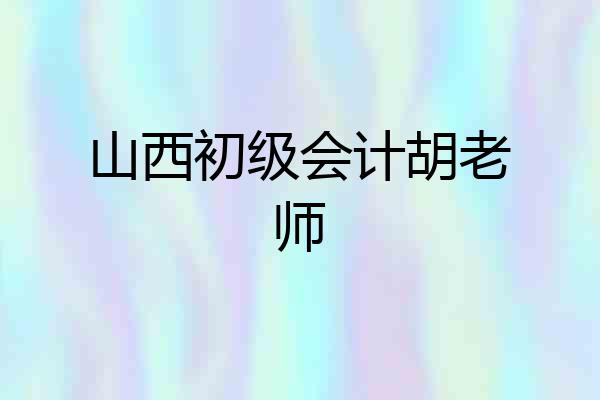 山西初级会计胡老师