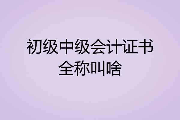 初级中级会计证书全称叫啥