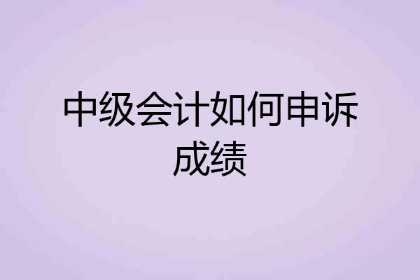 中级会计如何申诉成绩
