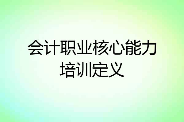 会计职业核心能力培训定义