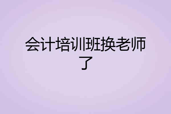 会计培训班换老师了