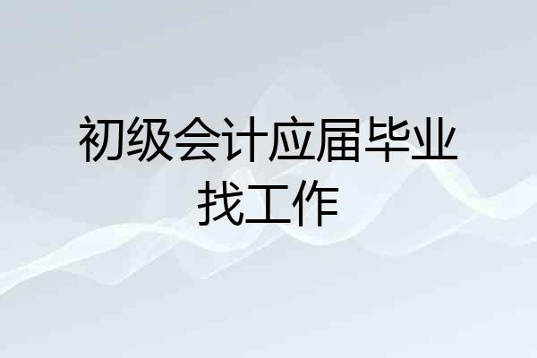 初级会计应届毕业找工作