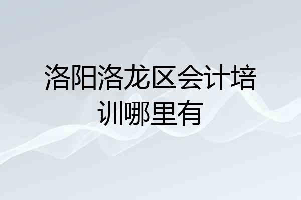 洛阳洛龙区会计培训哪里有