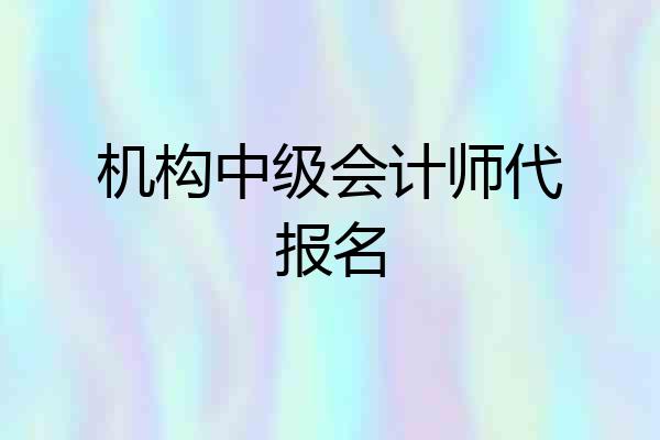 机构中级会计师代报名