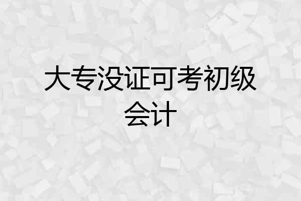 大专没证可考初级会计