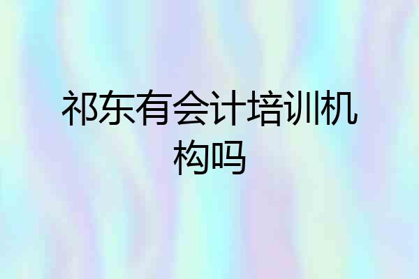 祁东有会计培训机构吗