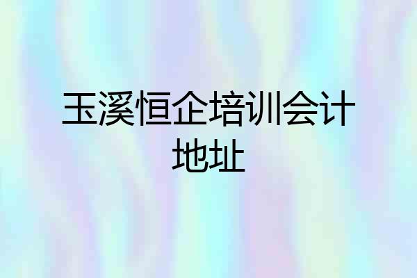 玉溪恒企培训会计地址