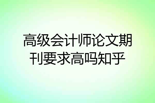 高级会计师论文期刊要求高吗知乎