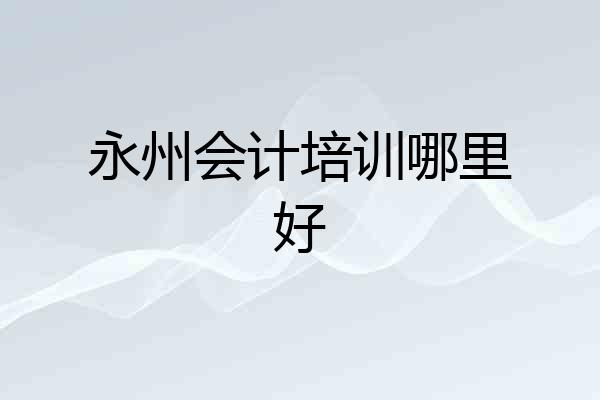 永州会计培训哪里好