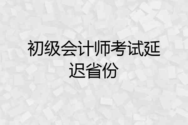 初级会计师考试延迟省份