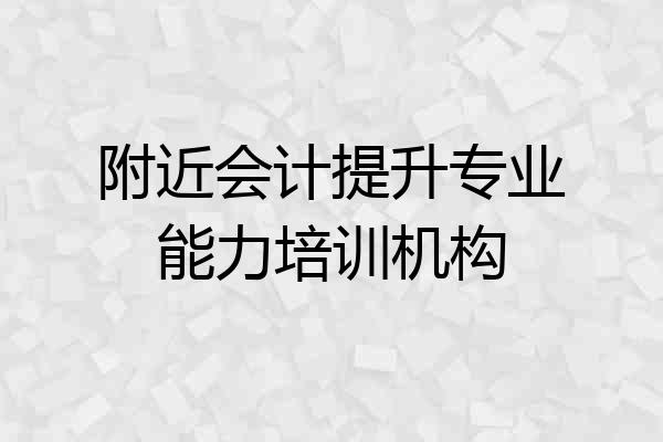 附近会计提升专业能力培训机构