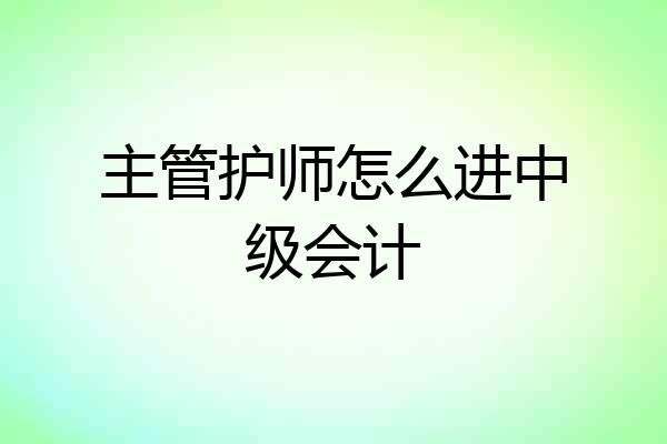 主管护师怎么进中级会计
