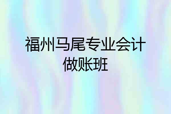 福州马尾专业会计做账班