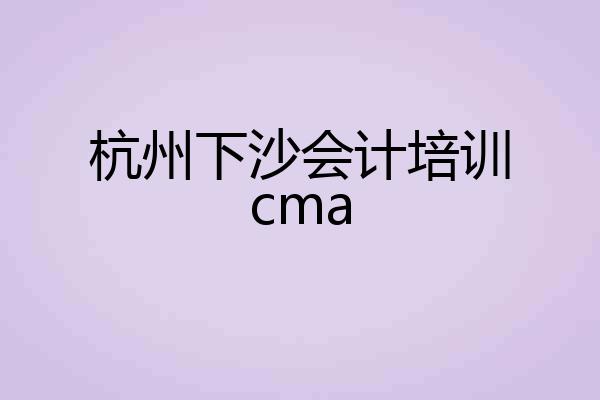 杭州下沙会计培训cma