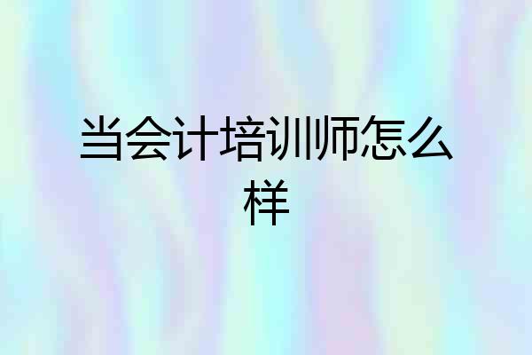 当会计培训师怎么样