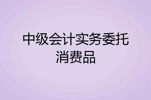 中级会计实务委托消费品