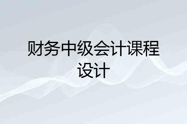 财务中级会计课程设计
