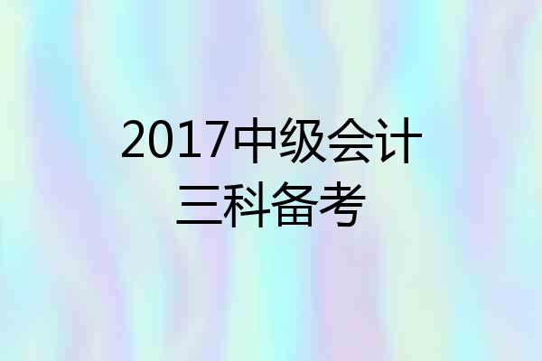 2017中级会计三科备考