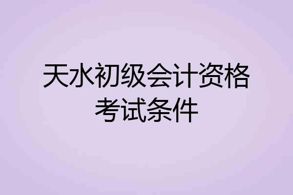 天水初级会计资格考试条件