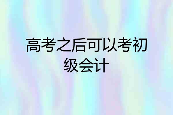 高考之后可以考初级会计