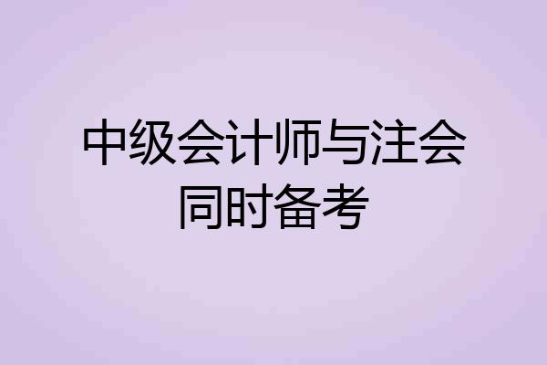 中级会计师与注会同时备考
