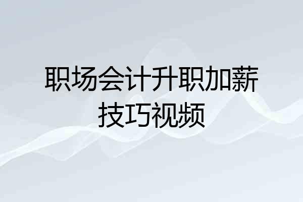职场会计升职加薪技巧视频
