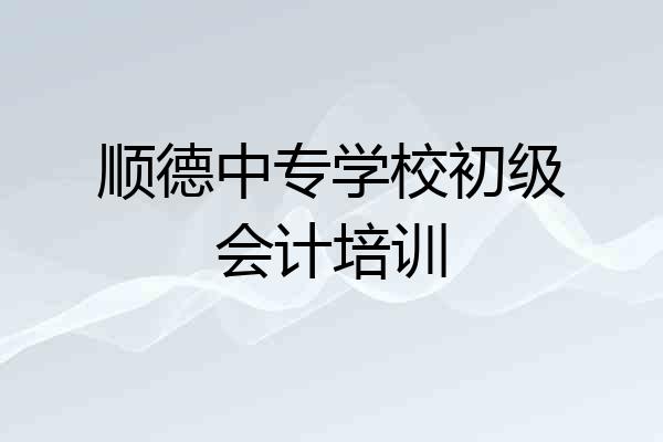 顺德中专学校初级会计培训