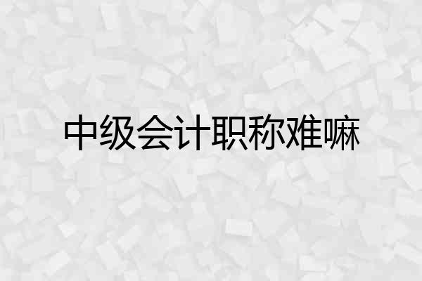 中级会计职称难嘛