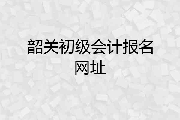 韶关初级会计报名网址