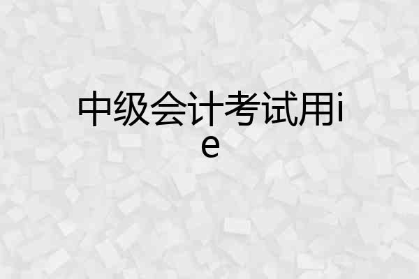 中级会计考试用ie