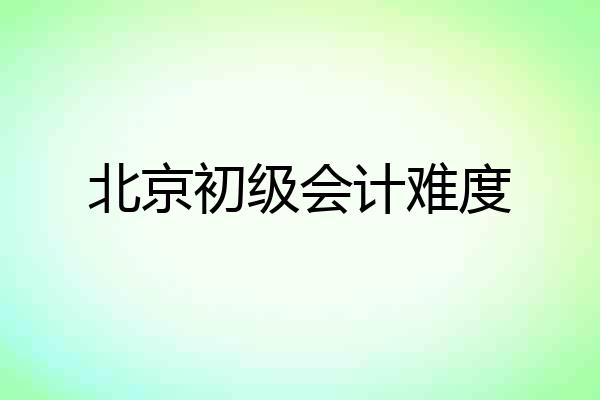 北京初级会计难度