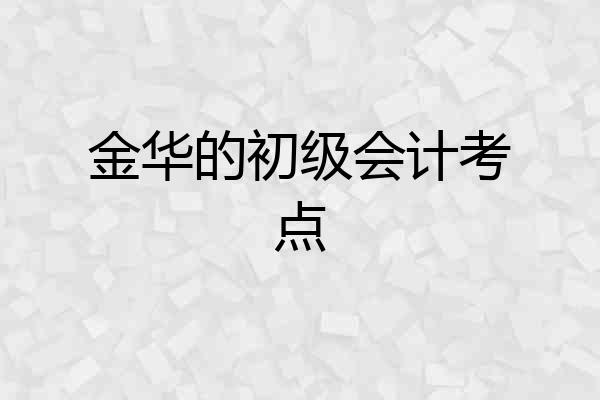 金华的初级会计考点