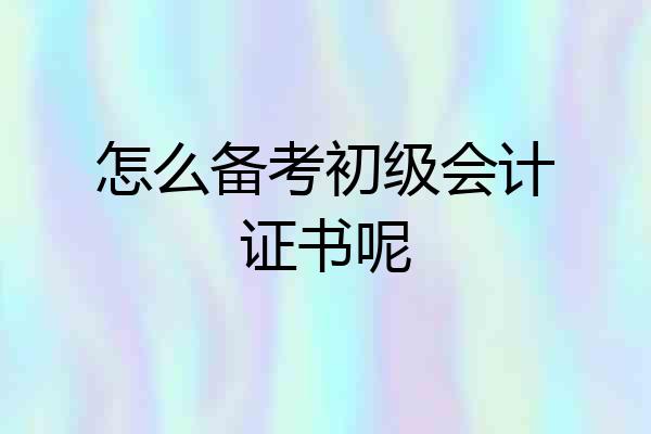 怎么备考初级会计证书呢